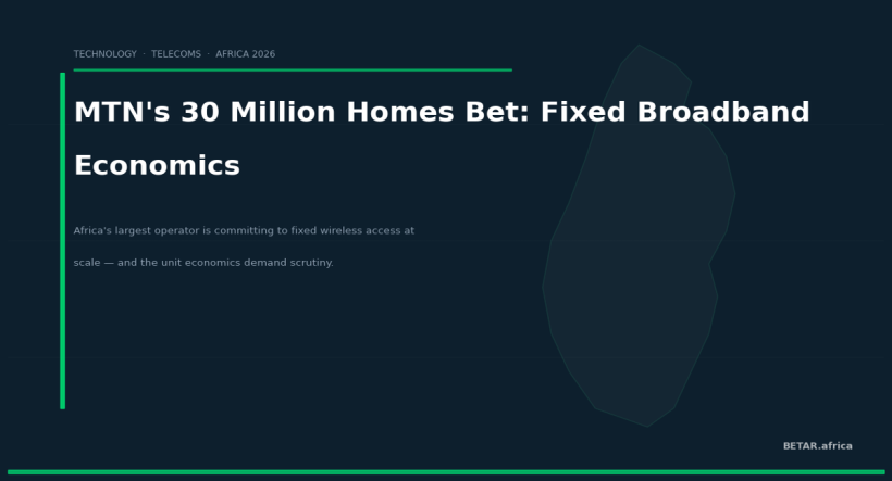 MTN's 30 Million Homes Bet: The Economics Behind Africa's Biggest Fixed Broadband Push — BETAR.africa